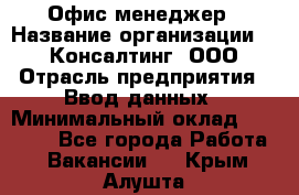 Офис-менеджер › Название организации ­ IT Консалтинг, ООО › Отрасль предприятия ­ Ввод данных › Минимальный оклад ­ 15 000 - Все города Работа » Вакансии   . Крым,Алушта